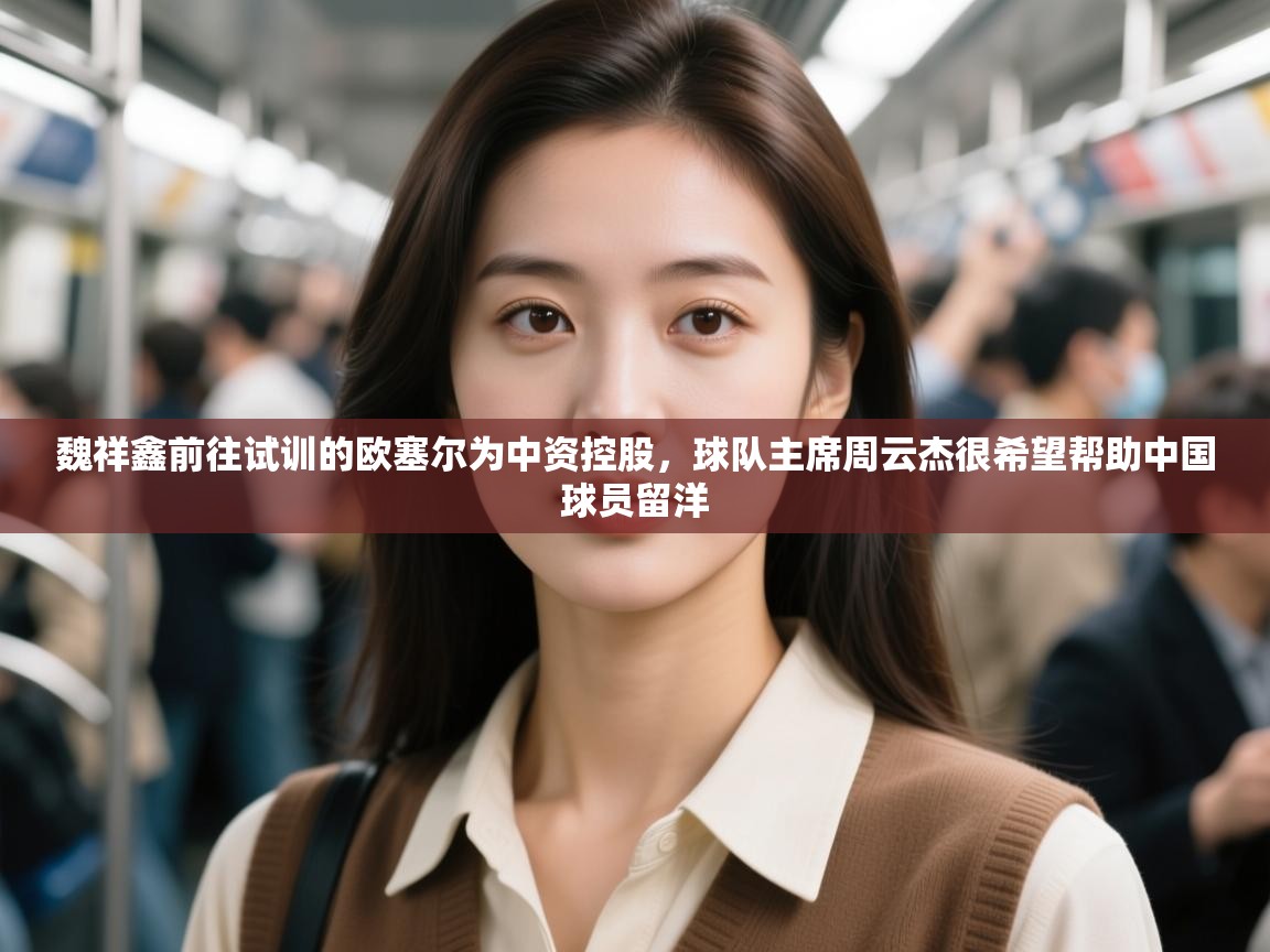 魏祥鑫前往试训的欧塞尔为中资控股,球队主席周云杰很希望帮助中国球员留洋