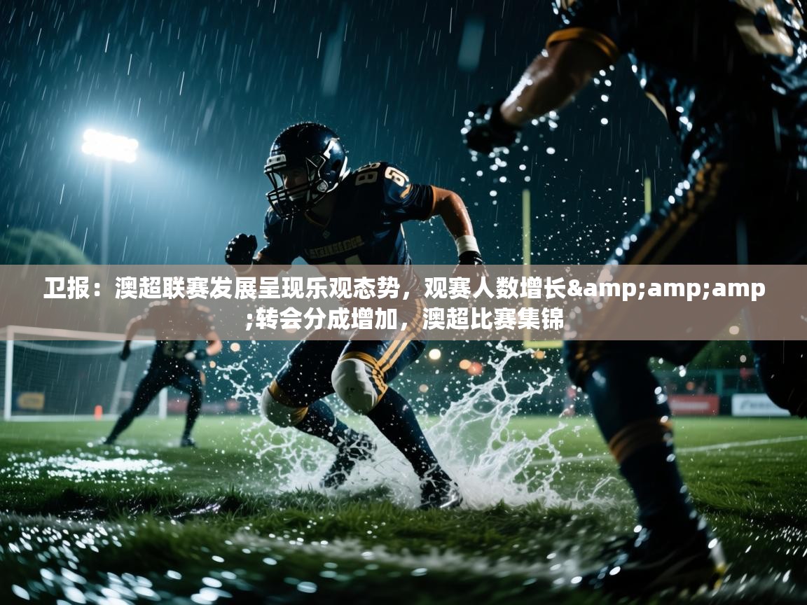 卫报:澳超联赛发展呈现乐观态势,观赛人数增长&转会分成增加,澳超比赛集锦