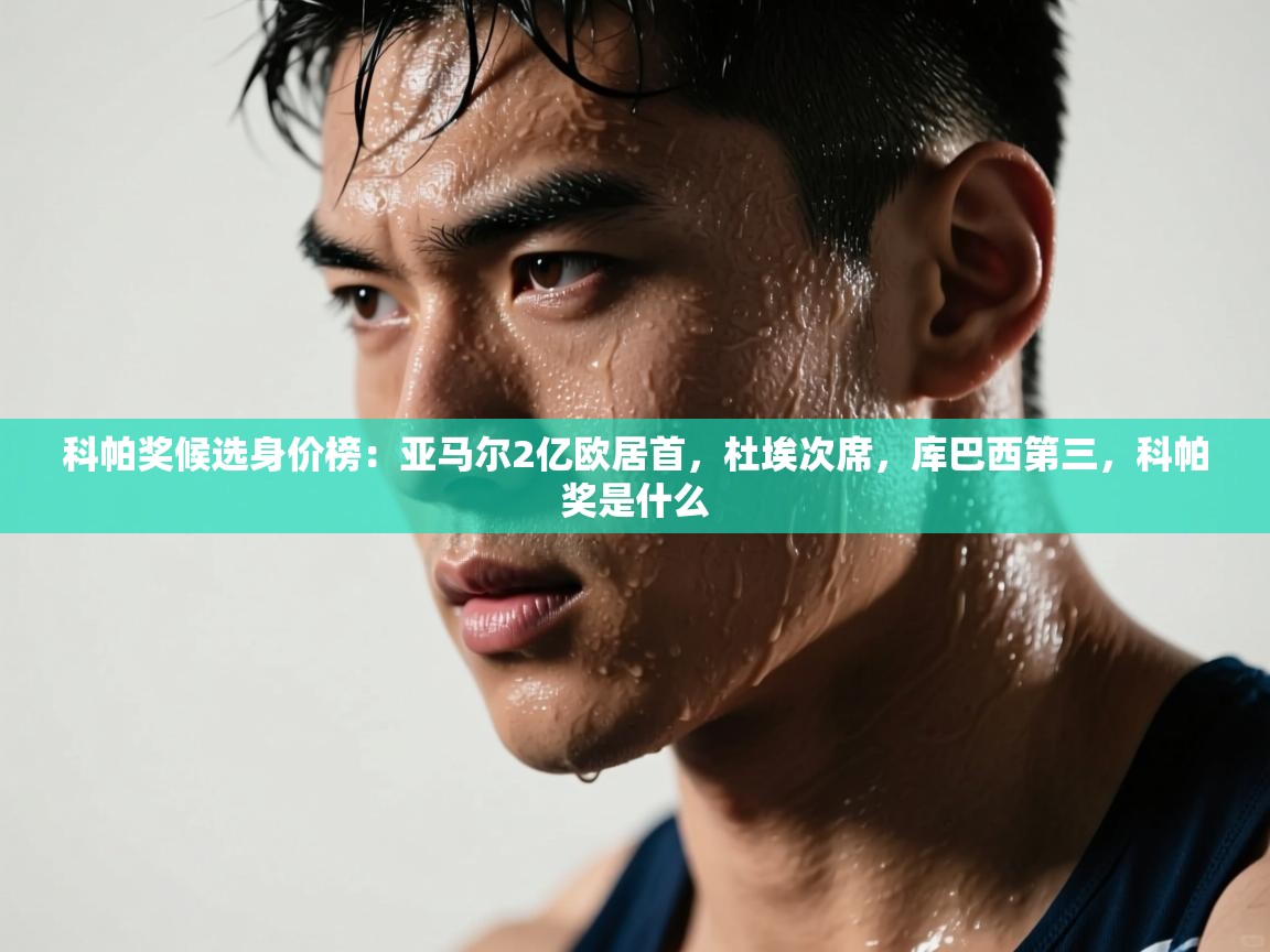 科帕奖候选身价榜：亚马尔2亿欧居首，杜埃次席，库巴西第三，科帕奖是什么