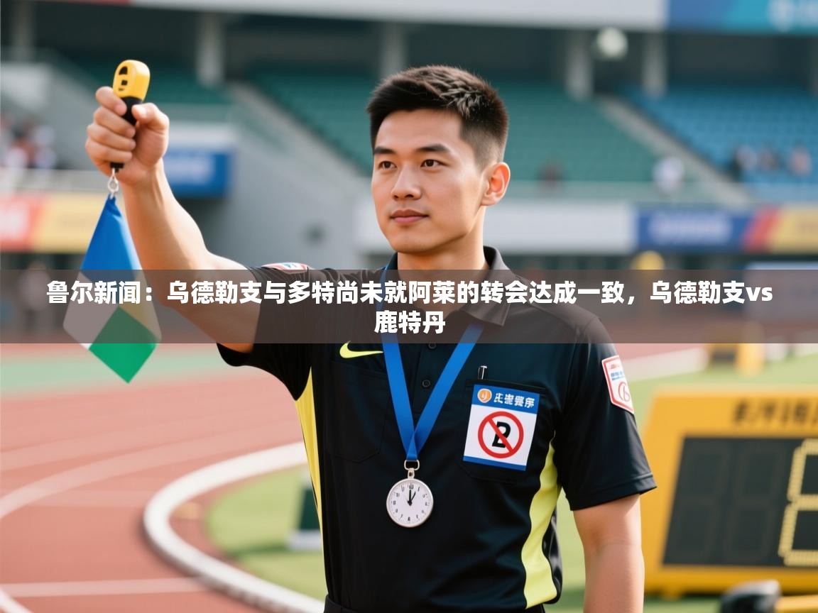 鲁尔新闻：乌德勒支与多特尚未就阿莱的转会达成一致，乌德勒支vs鹿特丹  第2张