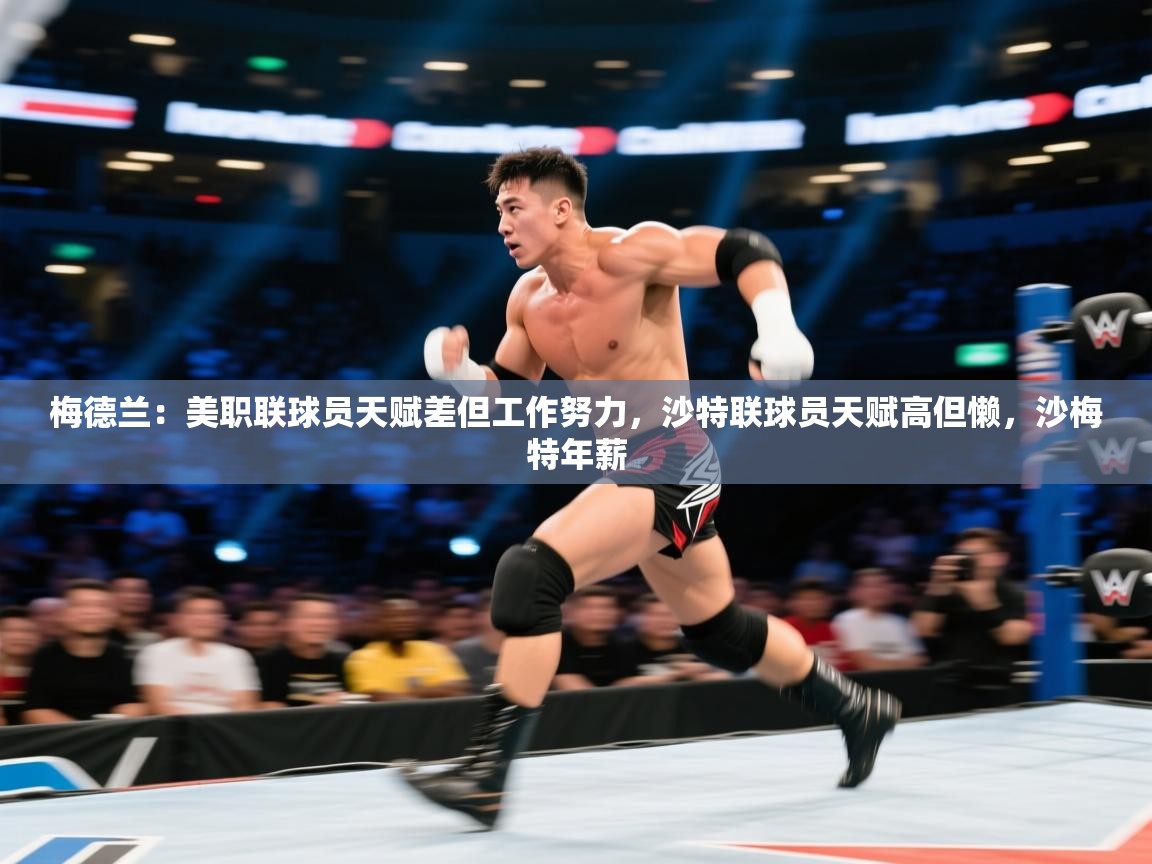 梅德兰：美职联球员天赋差但工作努力，沙特联球员天赋高但懒，沙梅特年薪