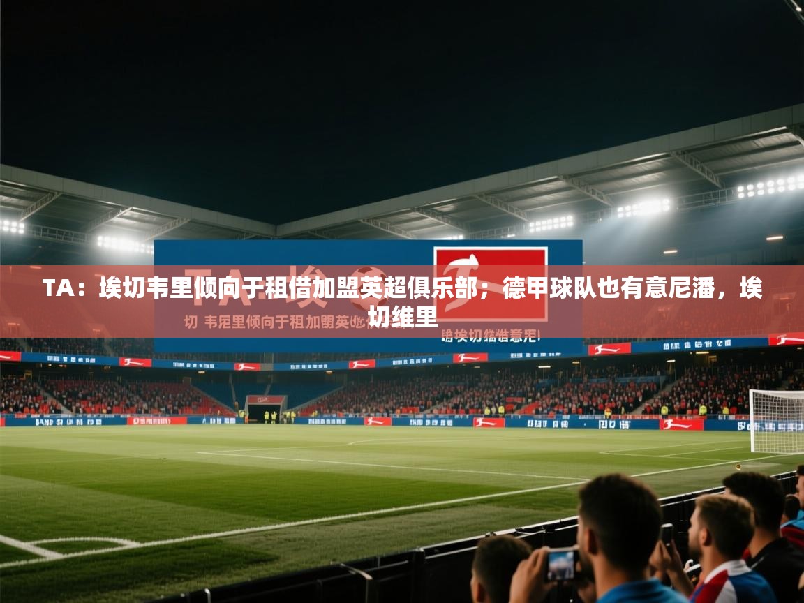 TA：埃切韦里倾向于租借加盟英超俱乐部；德甲球队也有意尼潘，埃切维里