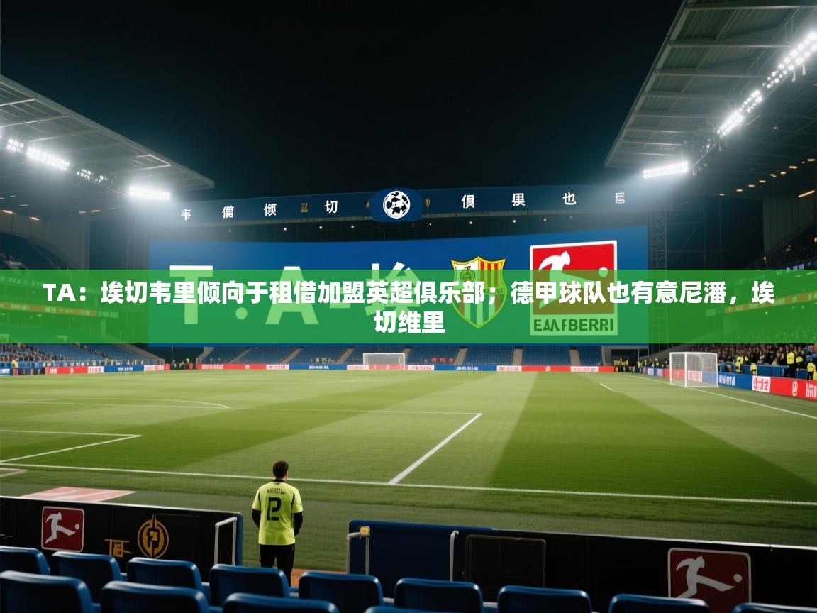 TA:埃切韦里倾向于租借加盟英超俱乐部;德甲球队也有意尼潘,埃切维里 第2张
