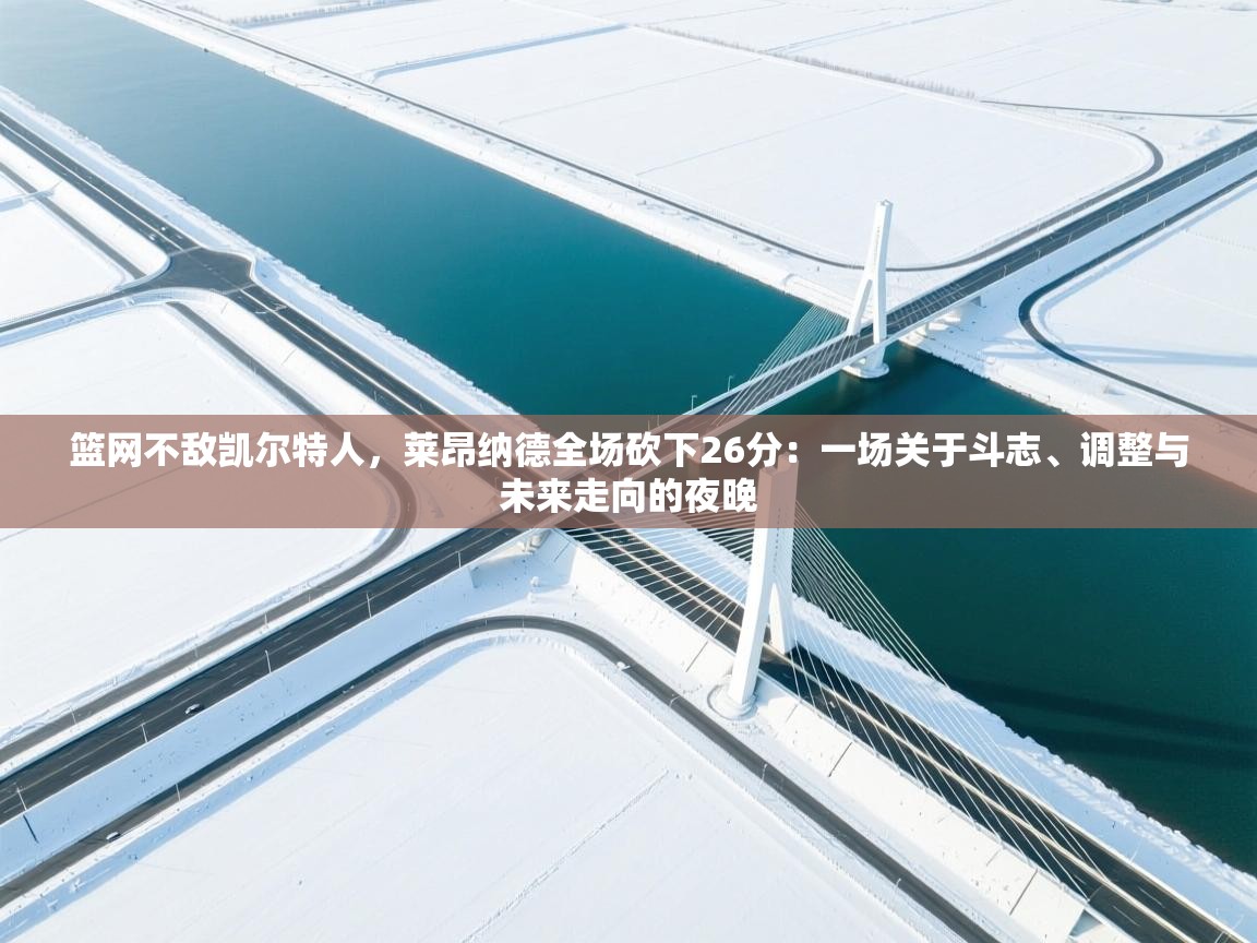 篮网不敌凯尔特人，莱昂纳德全场砍下26分：一场关于斗志、调整与未来走向的夜晚