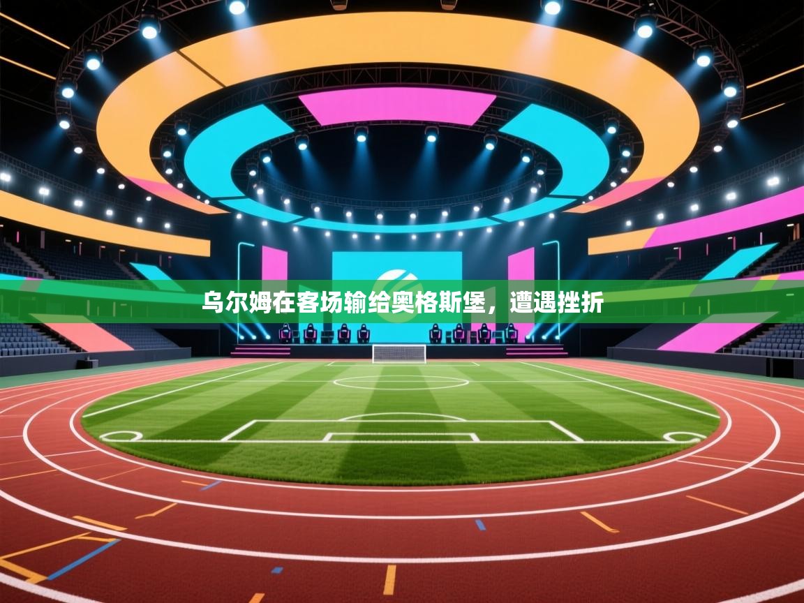 乌尔姆在客场输给奥格斯堡，遭遇挫折