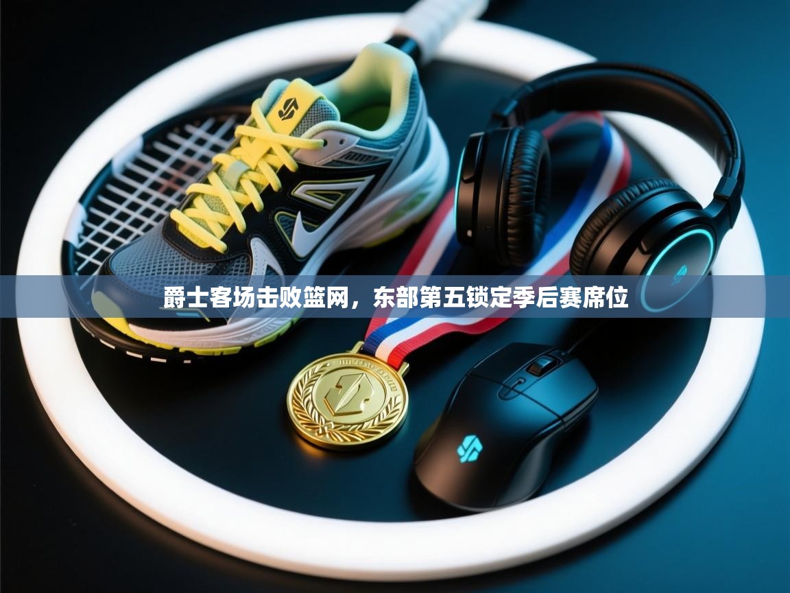 爵士客场击败篮网，东部第五锁定季后赛席位